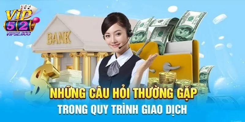 Câu hỏi thường gặp về giao dịch nạp và rút tiền tại Vip52